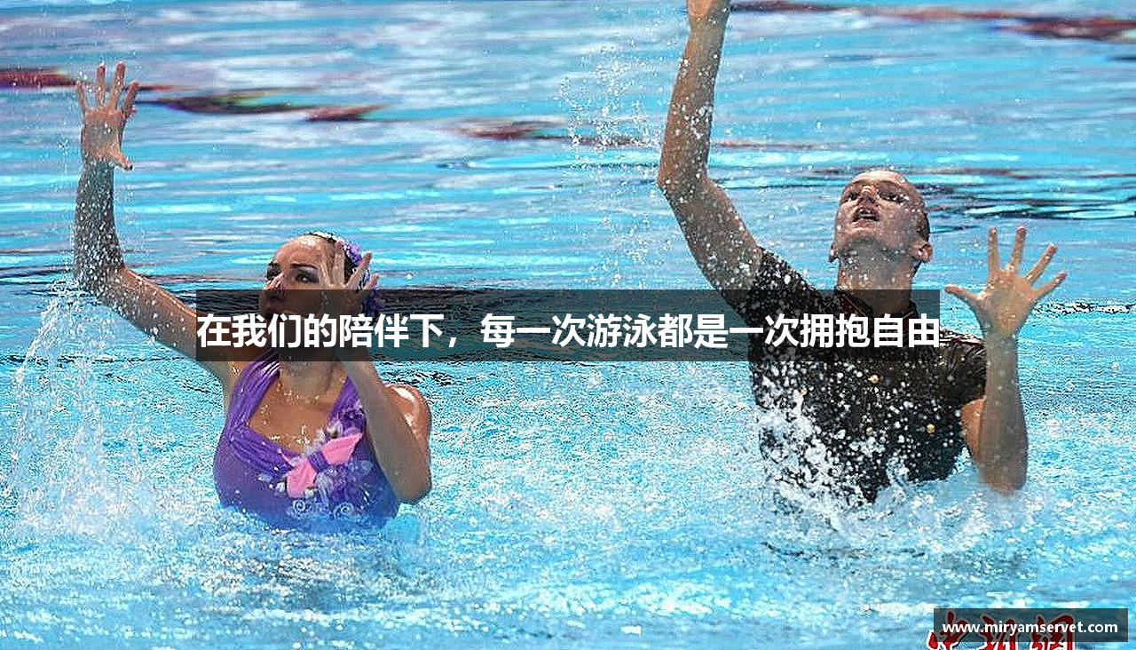 在我们的陪伴下，每一次游泳都是一次拥抱自由